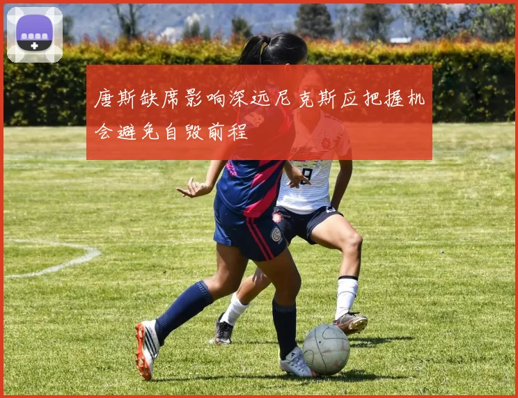 唐斯缺席影响深远尼克斯应把握机会避免自毁前程