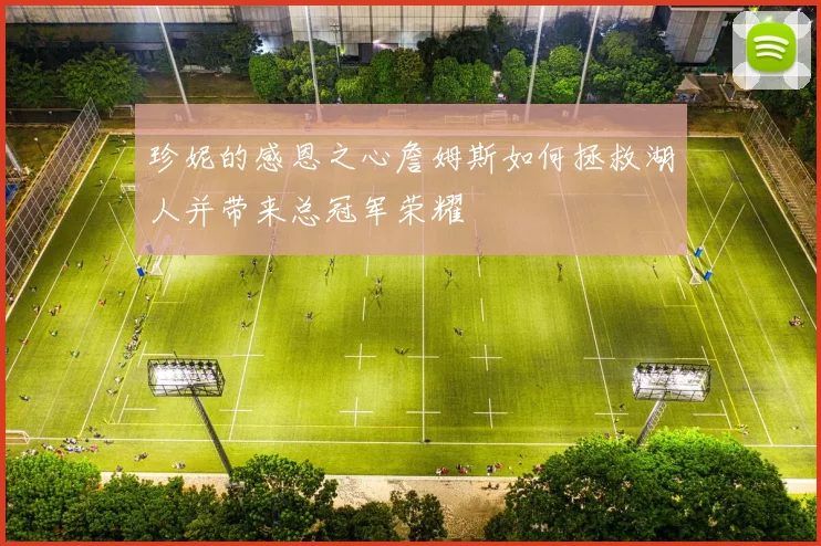 珍妮的感恩之心詹姆斯如何拯救湖人并带来总冠军荣耀