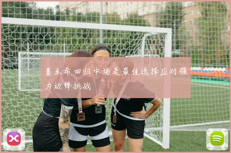 基米希回归中场是最佳选择应对强力边锋挑战
