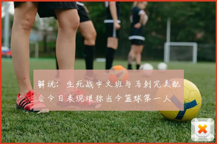 解说：生死战中文班与马刺完美配合今日表现堪称当今篮球第一人