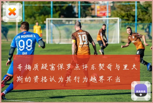 夸梅质疑富保罗点评东契奇与里夫斯的资格认为其行为越界不当