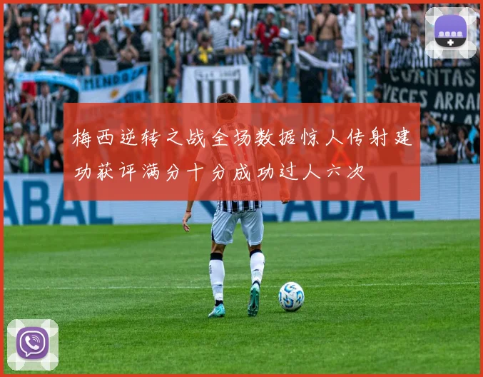 梅西逆转之战全场数据惊人传射建功获评满分十分成功过人六次
