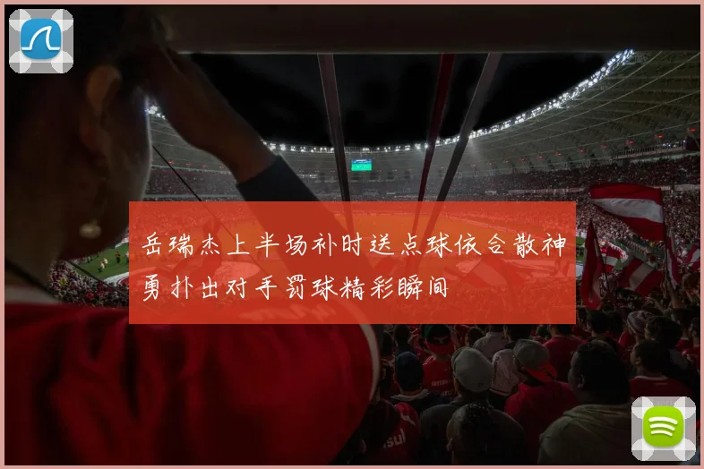 岳瑞杰上半场补时送点球依合散神勇扑出对手罚球精彩瞬间