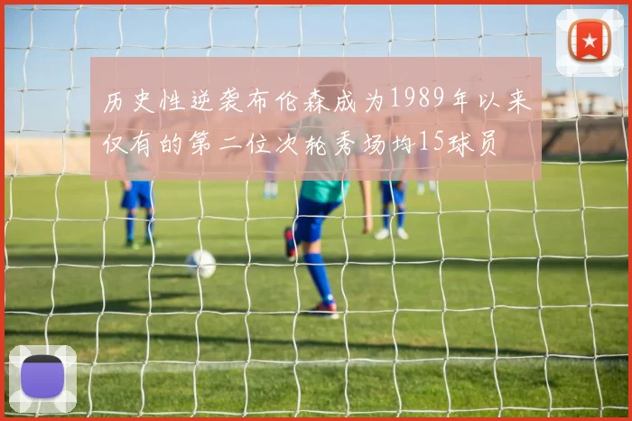 历史性逆袭布伦森成为1989年以来仅有的第二位次轮秀场均15球员